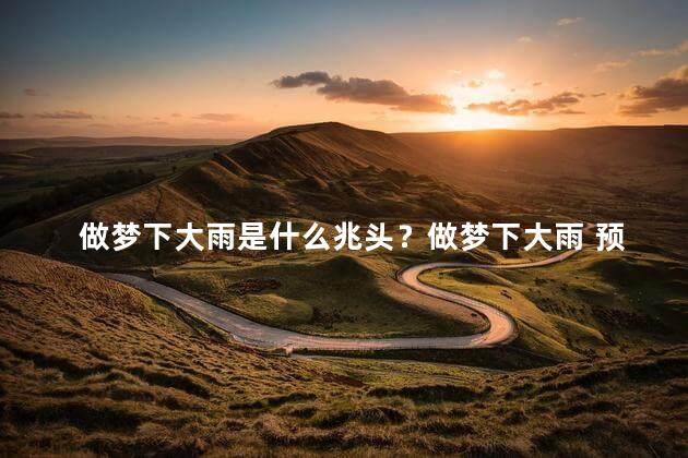 做梦下大雨是什么兆头？做梦下大雨 预示着什么重要的事情即将发生